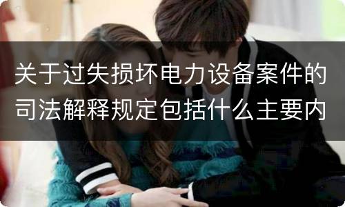关于过失损坏电力设备案件的司法解释规定包括什么主要内容