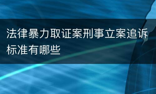 法律暴力取证案刑事立案追诉标准有哪些