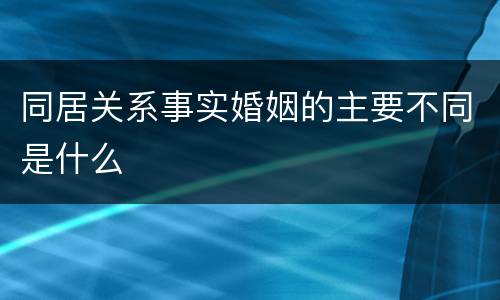同居关系事实婚姻的主要不同是什么