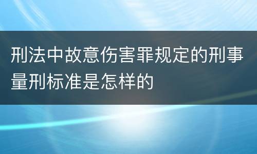 刑法中故意伤害罪规定的刑事量刑标准是怎样的
