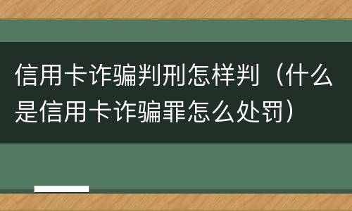 信用卡诈骗判刑怎样判（什么是信用卡诈骗罪怎么处罚）