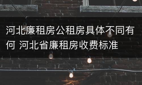 河北廉租房公租房具体不同有何 河北省廉租房收费标准