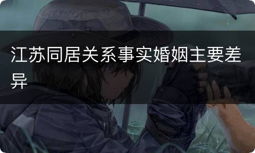 江苏同居关系事实婚姻主要差异