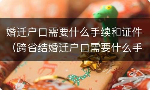 婚迁户口需要什么手续和证件（跨省结婚迁户口需要什么手续和证件）