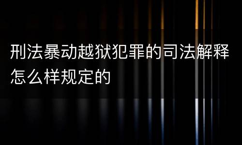 刑法暴动越狱犯罪的司法解释怎么样规定的