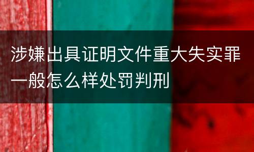 涉嫌出具证明文件重大失实罪一般怎么样处罚判刑