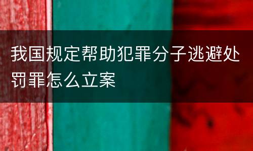 我国规定帮助犯罪分子逃避处罚罪怎么立案