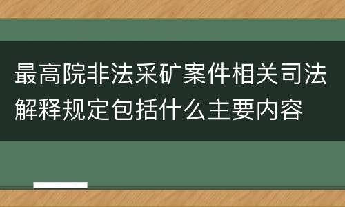 最高院非法采矿案件相关司法解释规定包括什么主要内容