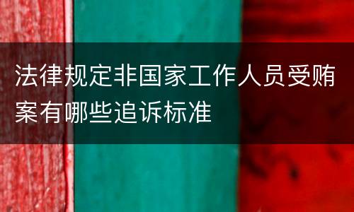 法律规定非国家工作人员受贿案有哪些追诉标准