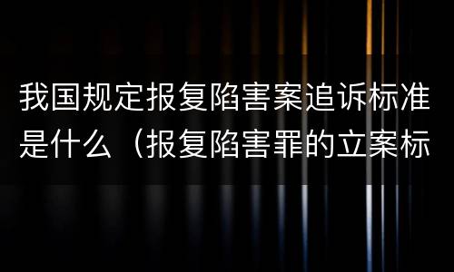 我国规定报复陷害案追诉标准是什么（报复陷害罪的立案标准）