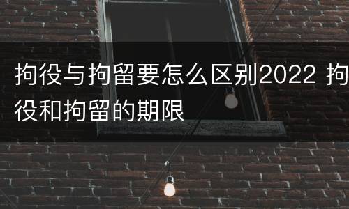 拘役与拘留要怎么区别2022 拘役和拘留的期限