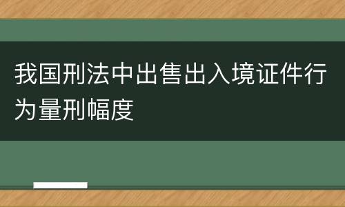 我国刑法中出售出入境证件行为量刑幅度