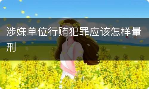 涉嫌单位行贿犯罪应该怎样量刑