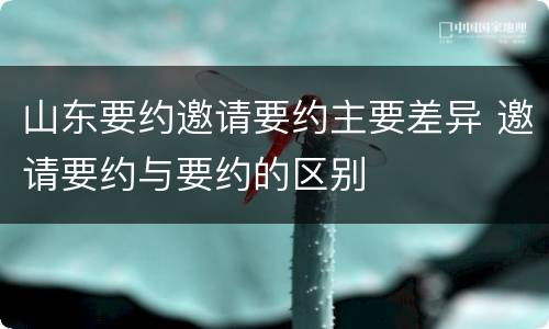 山东要约邀请要约主要差异 邀请要约与要约的区别