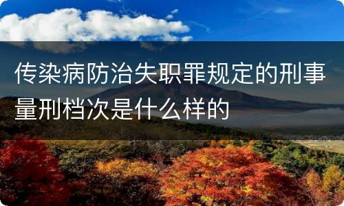 传染病防治失职罪规定的刑事量刑档次是什么样的