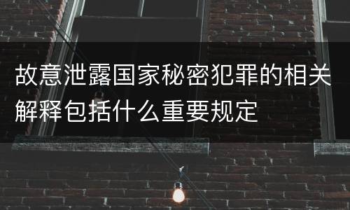 故意泄露国家秘密犯罪的相关解释包括什么重要规定