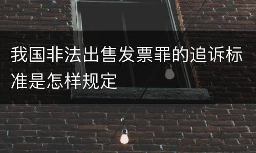 我国非法出售发票罪的追诉标准是怎样规定
