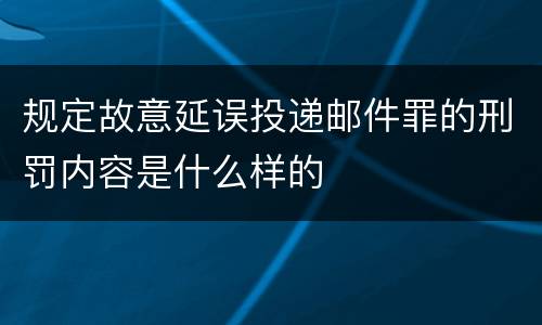 规定故意延误投递邮件罪的刑罚内容是什么样的