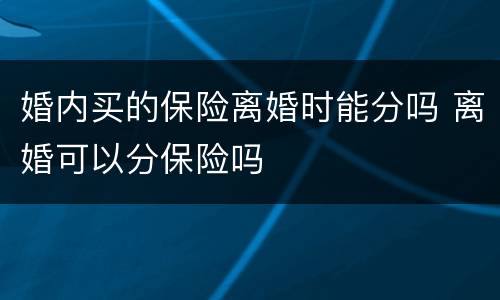 婚内买的保险离婚时能分吗 离婚可以分保险吗