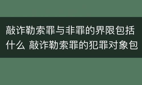 敲诈勒索罪与非罪的界限包括什么 敲诈勒索罪的犯罪对象包括