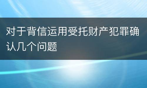 对于背信运用受托财产犯罪确认几个问题