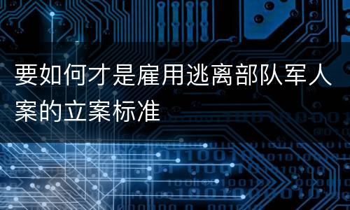 要如何才是雇用逃离部队军人案的立案标准
