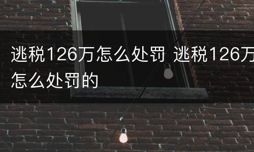 逃税126万怎么处罚 逃税126万怎么处罚的