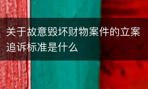关于故意毁坏财物案件的立案追诉标准是什么