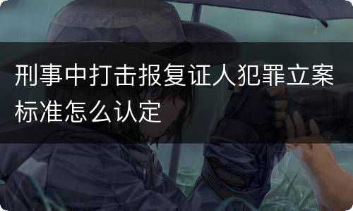 刑事中打击报复证人犯罪立案标准怎么认定