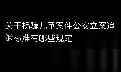 关于拐骗儿童案件公安立案追诉标准有哪些规定