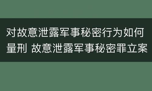 对故意泄露军事秘密行为如何量刑 故意泄露军事秘密罪立案标准