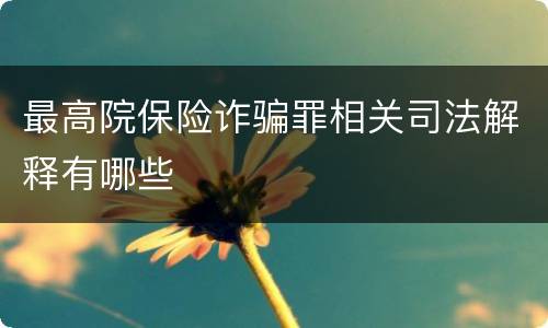 最高院保险诈骗罪相关司法解释有哪些