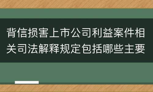 背信损害上市公司利益案件相关司法解释规定包括哪些主要内容