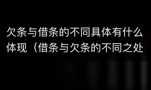 欠条与借条的不同具体有什么体现（借条与欠条的不同之处）