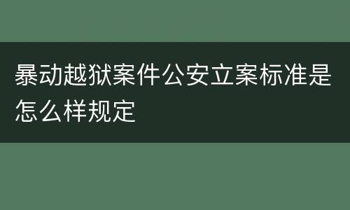 暴动越狱案件公安立案标准是怎么样规定