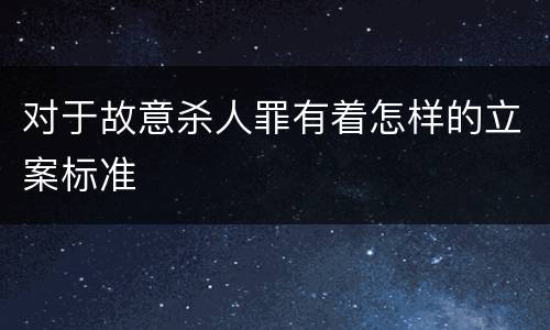 对于故意杀人罪有着怎样的立案标准