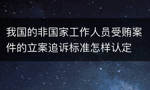 我国的非国家工作人员受贿案件的立案追诉标准怎样认定