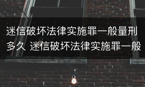 迷信破坏法律实施罪一般量刑多久 迷信破坏法律实施罪一般量刑多久呢