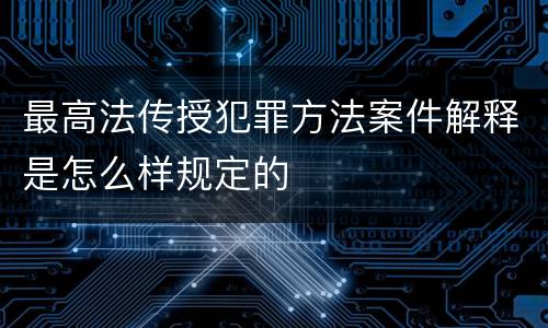 最高法传授犯罪方法案件解释是怎么样规定的