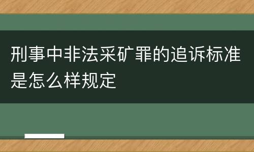 刑事中非法采矿罪的追诉标准是怎么样规定