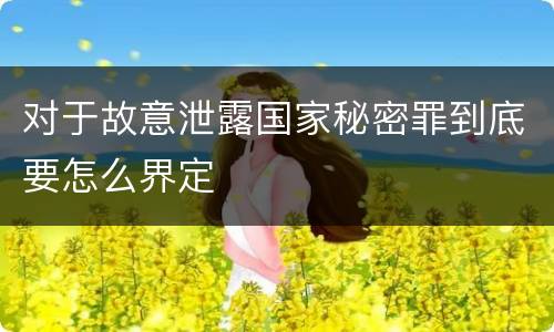 对于故意泄露国家秘密罪到底要怎么界定