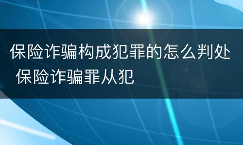 保险诈骗构成犯罪的怎么判处 保险诈骗罪从犯