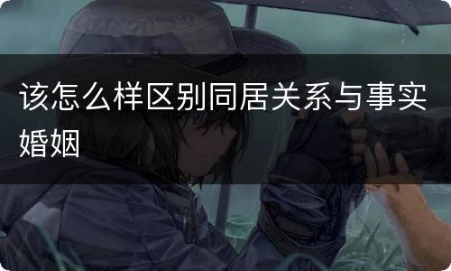 该怎么样区别同居关系与事实婚姻