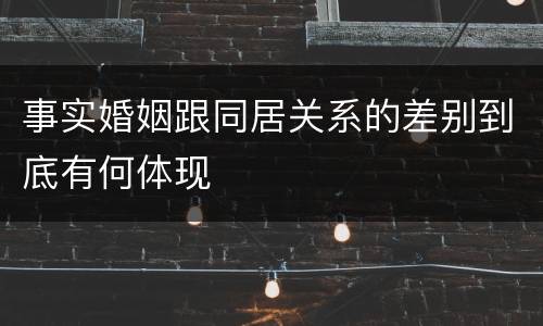 事实婚姻跟同居关系的差别到底有何体现