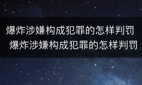 爆炸涉嫌构成犯罪的怎样判罚 爆炸涉嫌构成犯罪的怎样判罚