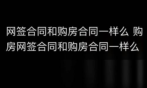 网签合同和购房合同一样么 购房网签合同和购房合同一样么