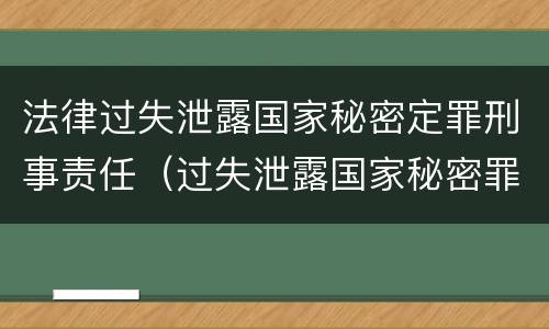 法律过失泄露国家秘密定罪刑事责任（过失泄露国家秘密罪量刑标准）