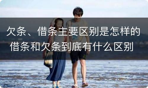 欠条、借条主要区别是怎样的 借条和欠条到底有什么区别