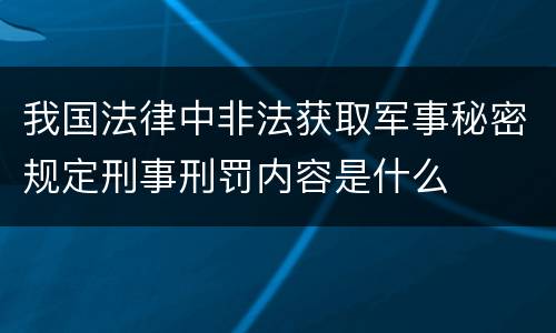 我国法律中非法获取军事秘密规定刑事刑罚内容是什么