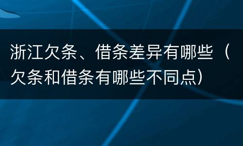 浙江欠条、借条差异有哪些（欠条和借条有哪些不同点）